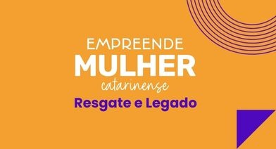Empreende Mulher Catarinense – Resgate e Legado