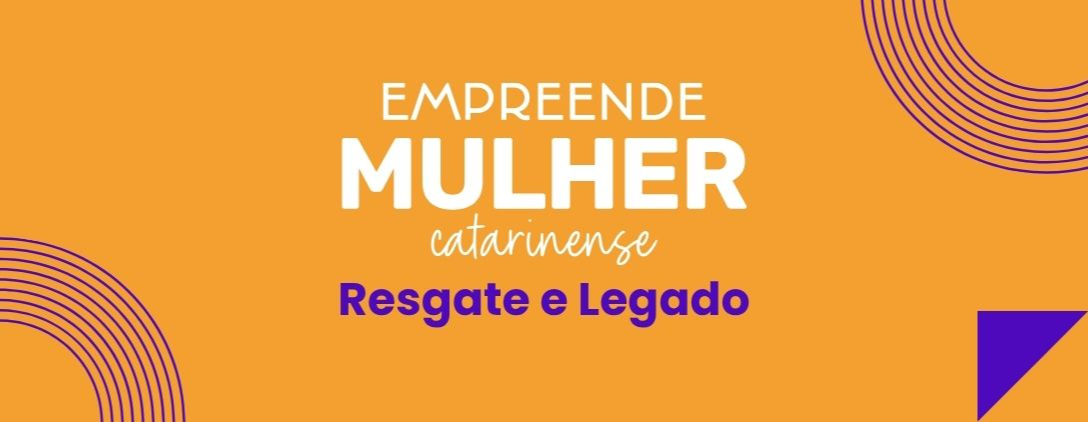 Empreende Mulher Catarinense – Resgate e Legado Empreende Mulher Catarinense – Resgate e Legado